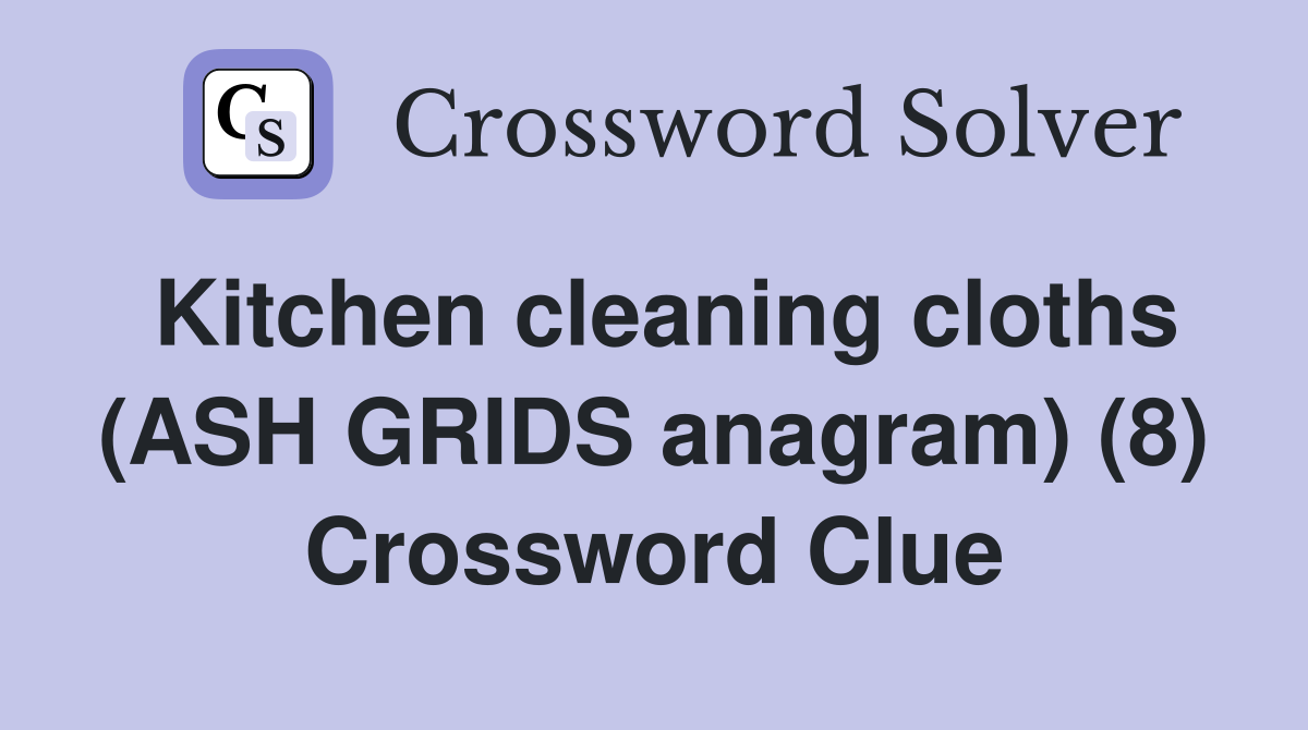 Kitchen cleaning cloths (ASH GRIDS anagram) (8) Crossword Clue